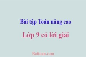 Một số bài tập Toán nâng cao lớp 9 có lời giải