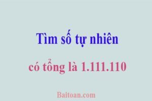 Tìm số tự nhiên có tổng là 1.111.110