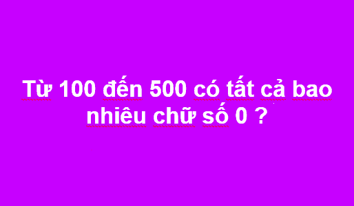 Bài toán: Từ 100 đến 500 có tất cả bao nhiêu chữ số 0?