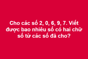 Viết được bao nhiêu số có hai chữ số từ các số 2, 0, 6, 9, 7 - Toán lớp 2