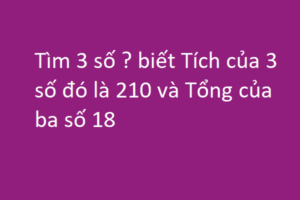 Tìm 3 số có tích là 210, tổng là 18