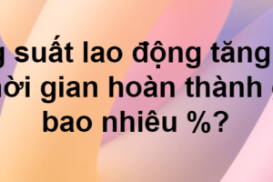 Bài toán tăng năng suất lao động giảm thời gian hoàn thành công việc