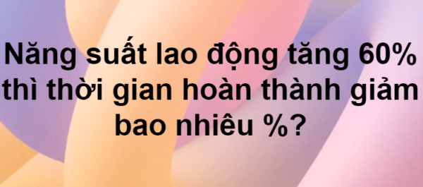 Bài toán tăng năng suất lao động giảm thời gian hoàn thành công việc