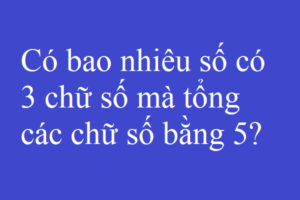 Có bao nhiêu số có 3 chữ số mà tổng các chữ số bằng 5?